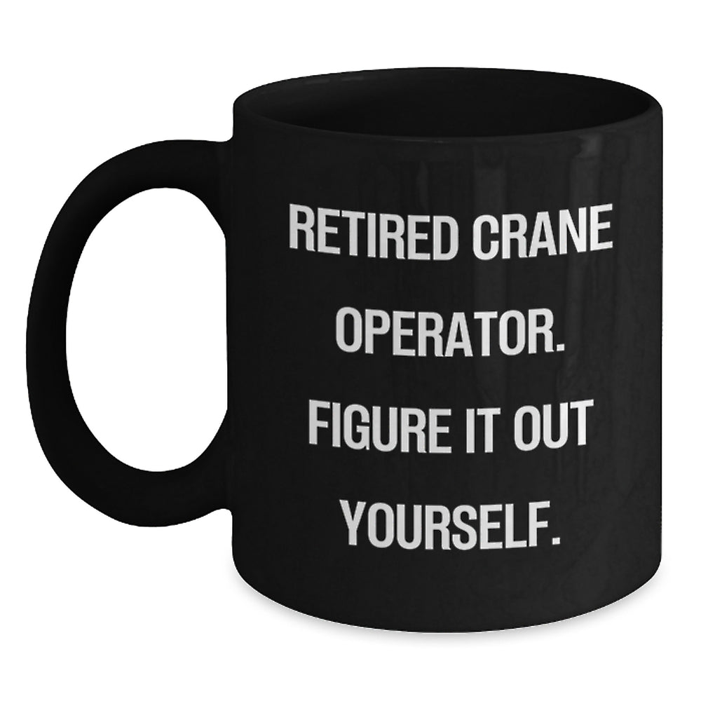 Crane Operator Humor Gifts from Men to Crane Operator Friends Birthday Unique Mugs, 'Retired Crane Operator. Figure It Out Yourself.' - Main