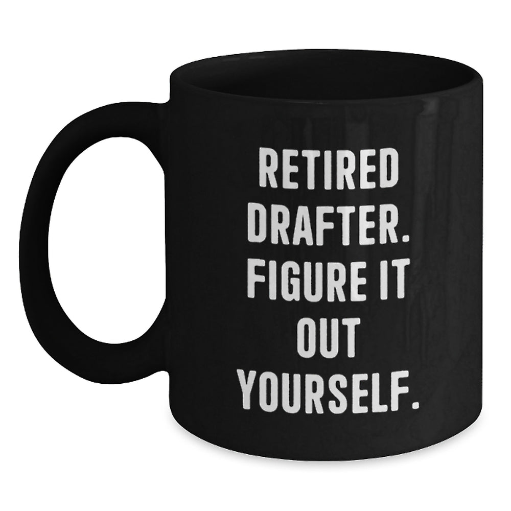 Funny Drafter Birthday Unique Gift from Friends, 'Retired Drafter. Figure It Out Yourself.' Black Coffee Mug for Drafter - Main