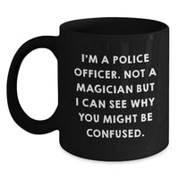 Load image into Gallery viewer, Funny Police Officer Gifts for Him Graduation Unique Black Coffee Mug with I'm A Police Officer. Not A Magician But I Can See Why You Might Be Confused. Quote - Main