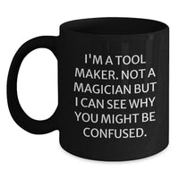Load image into Gallery viewer, Funny Tool Maker Birthday Unique Gifts from Friends - 'I'm A Tool Maker. Not A Magician...' Black Coffee Mug for Him, Unique Birthday Unique Gift Ideas for Tool Makers, Men, Women - Main