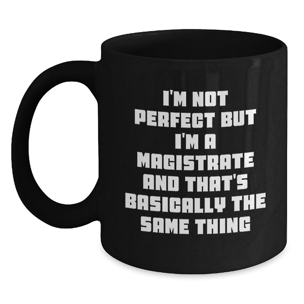 Magistrate Humor Gifts from Friends for Graduates Funny Black Coffee Mug, 'I'm Not Perfect But I'm A Magistrate And That's Basically The Same Thing', Unique Gifts for Magistrate, 11oz or 15oz - Main