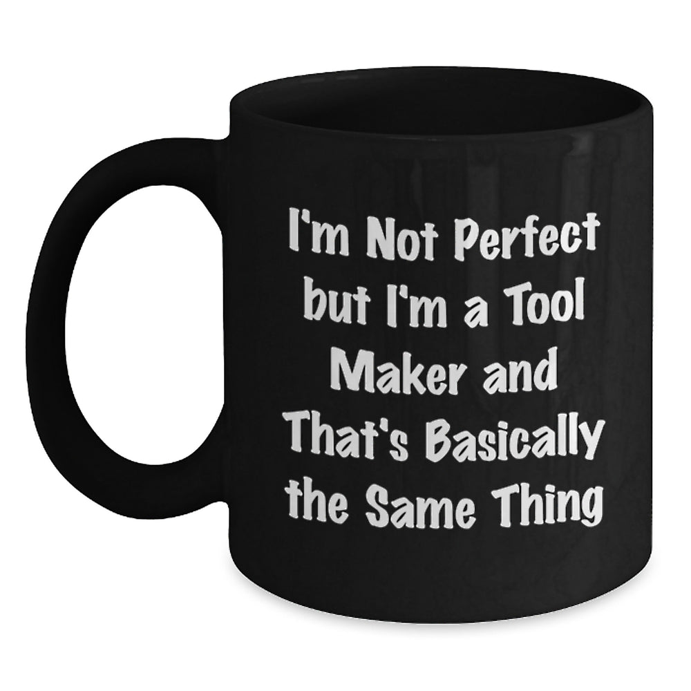 Funny Tool Maker Gifts from Men to Friends - I'm Not Perfect But I'm A Tool Maker And That's Basically The Same Thing Quote on Black Coffee Mug, Birthday Unique Gifts for Tool Makers - Main