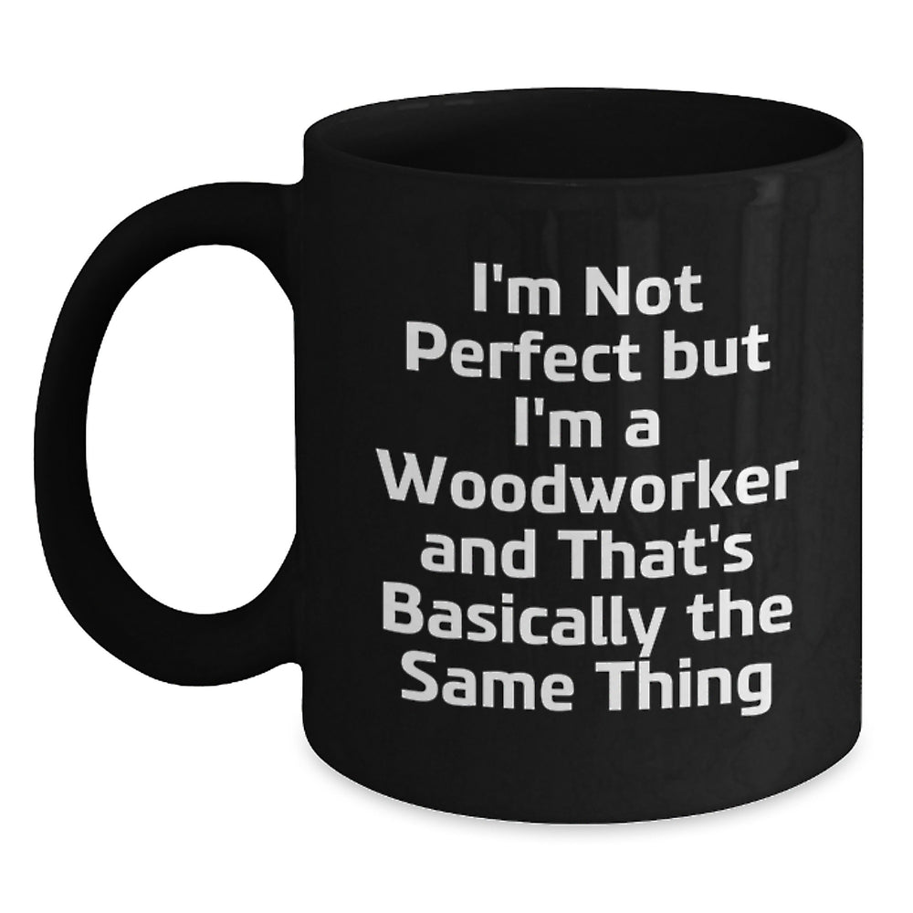 Woodworker Humor Gifts from Friends to Men and Women on Birthday - 'I'm Not Perfect But I'm A Woodworker And That's Basically The Same Thing' Funny Quote Black Coffee Mug - Main