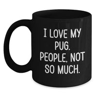 Load image into Gallery viewer, Funny Pug Dog Gifts from Women to Men on Valentine's, Black Coffee Mug, I Love My Pug. People, Not So Much. Unique Present - Main