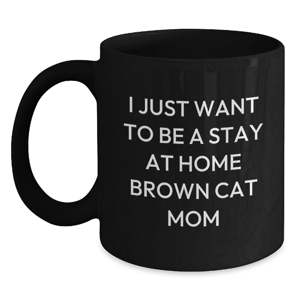 Funny Brown Cat Quotes Gifts for Brown Cat Mom - 'I Just Want To Be A Stay At Home Brown Cat Mom' Black Coffee Mug, Gifts from Friends and Family for Birthday - Main