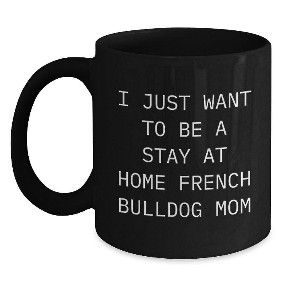 French Bulldog Mom Gifts Funny Black Coffee Mug I Just Want To Be A Stay At Home Mom, Gifts from Mom to French Bulldog Lover, Unique Graduation Gifts - Main