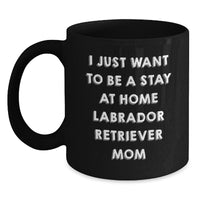 Load image into Gallery viewer, Funny Labrador Retriever Dog Mom Gifts from Mom to Graduating Student Black Coffee Mug I Just Want To Be A Stay At Home Labrador Retriever Mom - Main
