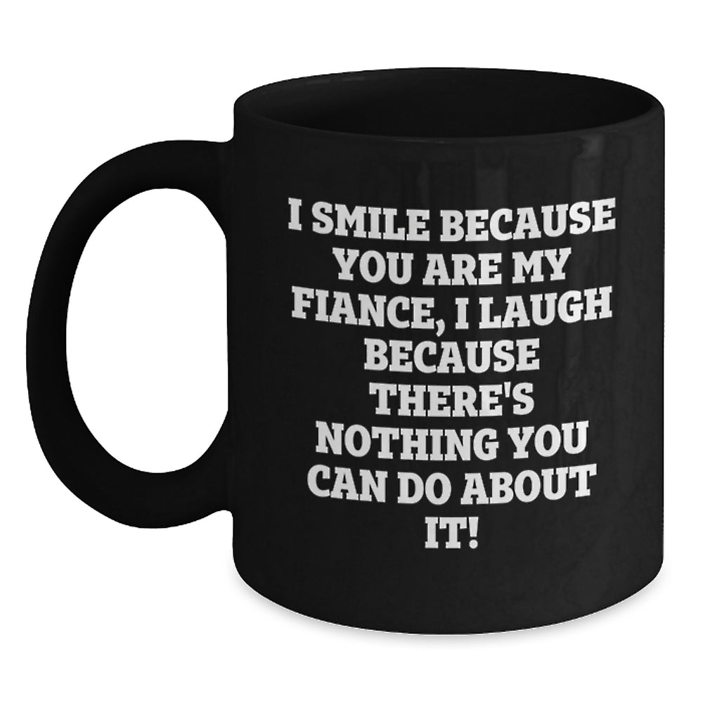Funny Fiance Gifts - I Smile Because You Are My Fiance, I Laugh Because There's Nothing You Can Do About It! Black Coffee Mug for Graduation - Main