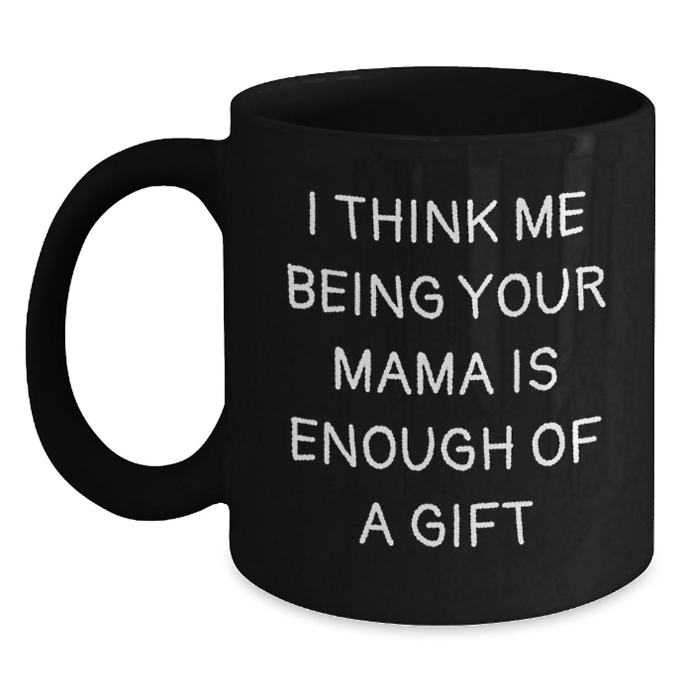 Funny Mama Gifts from Mama - 'I Think Me Being Your Mama Is Enough Of A Gift' Black Coffee Mug for Graduation - Main