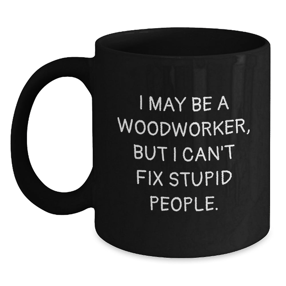 Funny Woodworker Gifts from Friends to Coworkers, Woodworker Black Coffee Mug, I May Be A Woodworker, But I Can't Fix Stupid People., Unique Birthday Unique Gifts for Woodworker Men Women - Main
