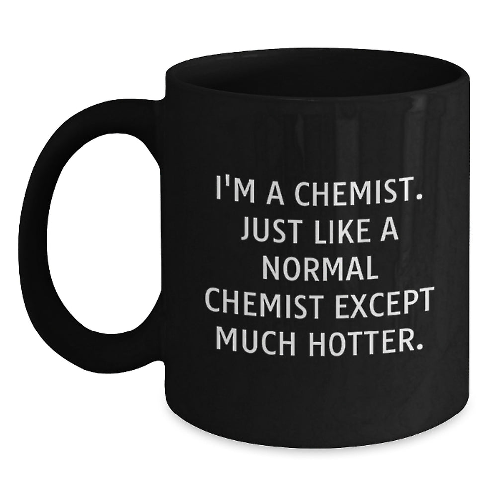Funny Chemist Gift Ideas for Men - 'I'm A Chemist. Just Like A Normal Chemist Except Much Hotter.' Quote Black Coffee Mug, Gifts from Friends to Chemist, 11oz or 15oz, Microwave and Dishwasher Safe - Main