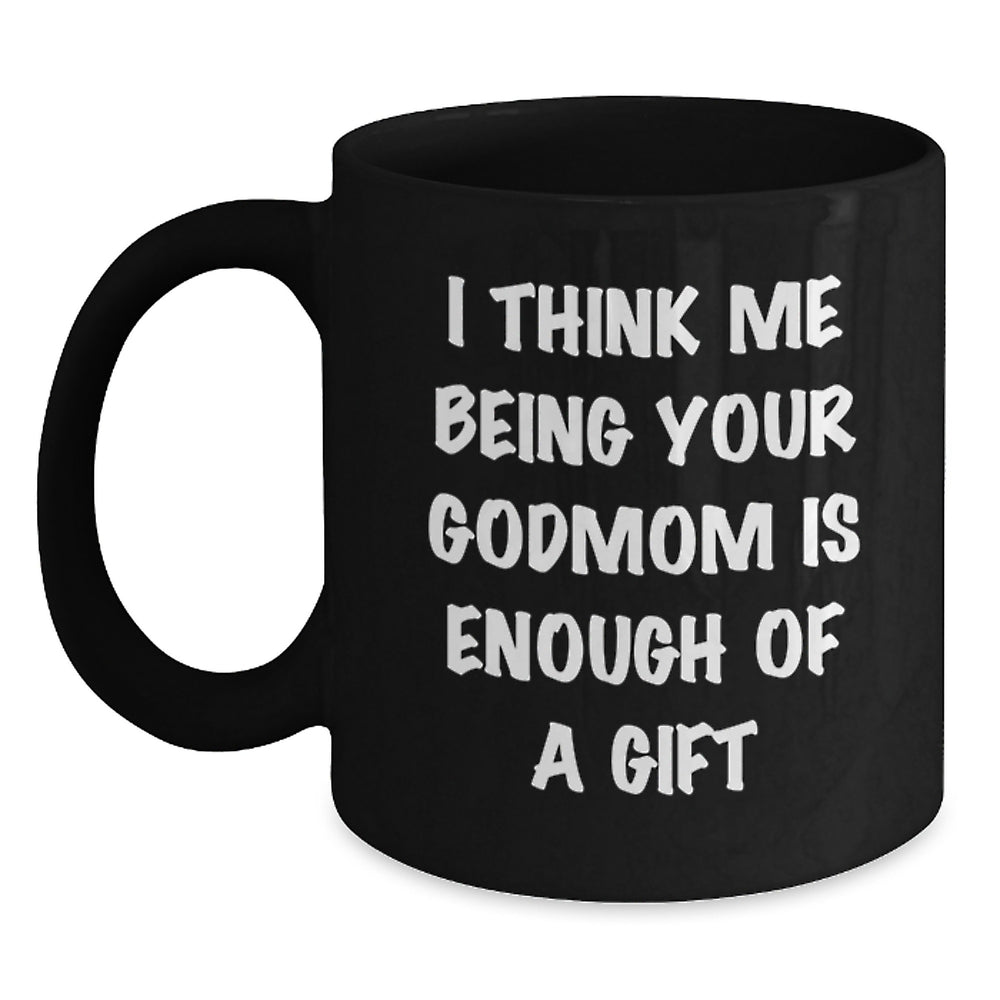 Funny Godmom Gift for Graduation, Black Coffee Mug - 'I Think Me Being Your Godmom Is Enough Of A Gift' from Friends, Family, or Coworkers - Main