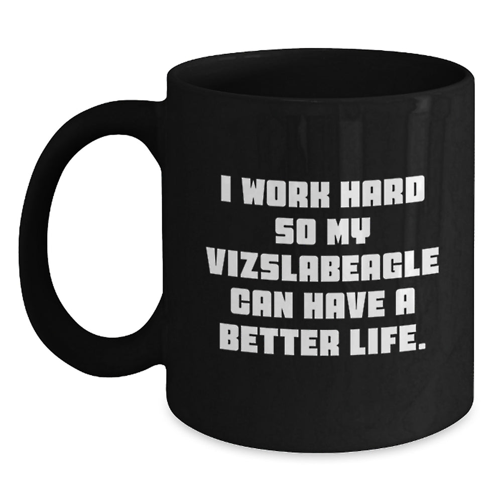 Vizsla Dog Lover's Funny Gift from Friends and Family - I Work Hard So My Vizslabeagle Can Have A Better Life. Black Coffee Mug for Birthday - Main