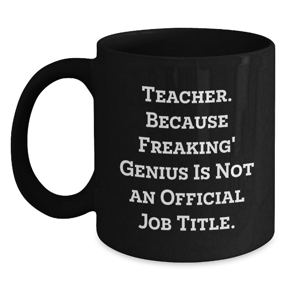 Funny Teacher Gifts from Men, Women, or Friends - 'Teacher. Because Freaking' genius Is Not An Official Job Title.' Black Coffee Mug for Birthday - Main