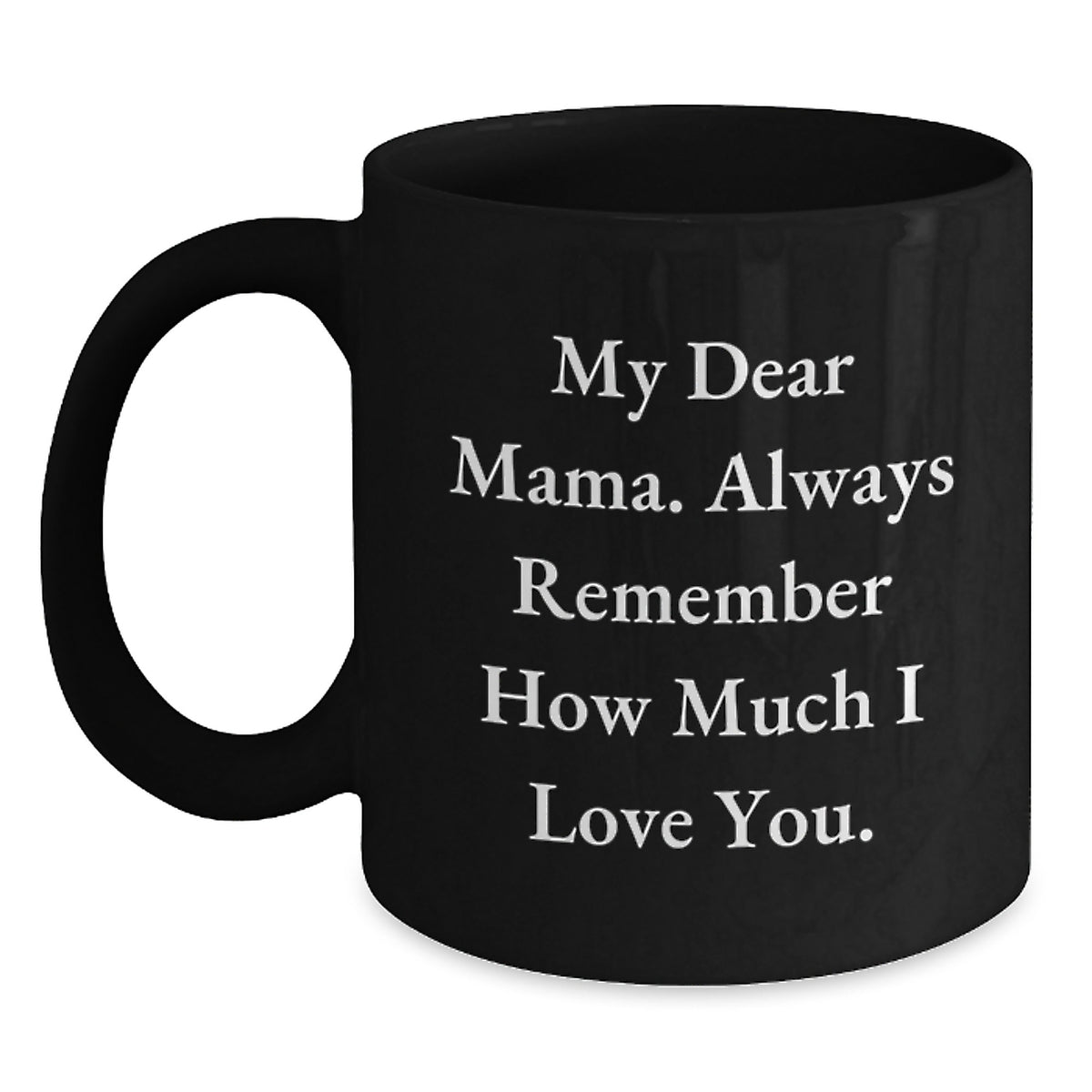 Funny Gifts from Men to Mama - Mama Black Coffee Mug for Women at Christmas with 'My Dear Mama. Always Remember How Much I Love You.' - Main