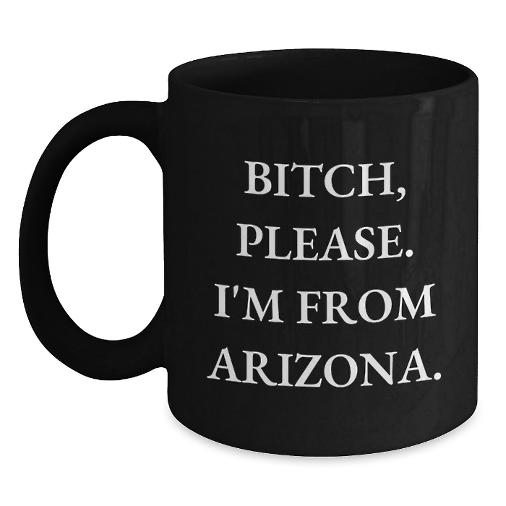 Funny Arizona Gifts from Friends - 'B-tch, Please. I'm From Arizona.' Black Coffee Mug for Birthday - Main