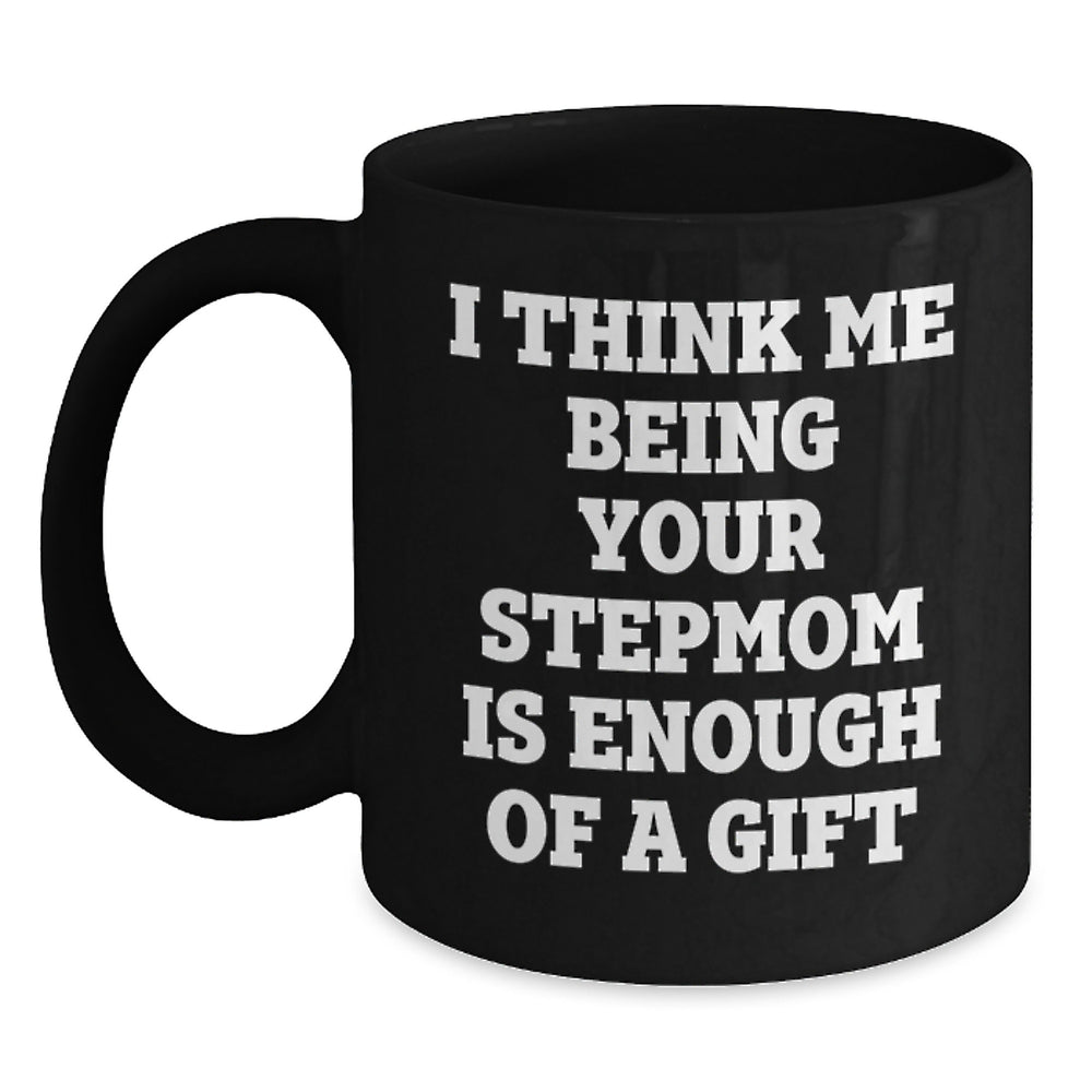Funny Stepmom Gifts, I Think Me Being Your Stepmom Is Enough Of A Gift, Black Coffee Mug, Birthday Unique Gifts from Family - Main