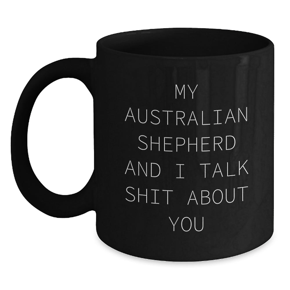 Funny Australian Shepherd Dog Lover Gifts, Black Coffee Mug, Quote: 'My Australian Shepherd And I Talk Shit About You' - Gifts from Men to Australian Shepherd Dog Friends - Birthday Unique Gifts - Main