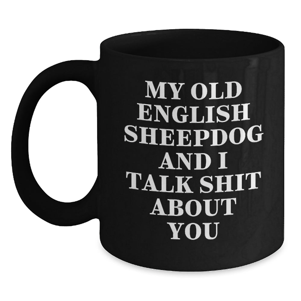 Old English Sheepdog Lover's Funny Gift, Black Coffee Mug, 'My Old English Sheepdog And I Talk Shit About You', Gifts from Friends to Family, Birthday Unique Treasures - Main