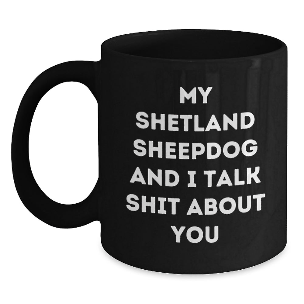 Funny Shetland Sheepdog Black Coffee Mug Gifts from Men to Friends, Perfect Christmas Unique Gifts for Shetland Sheepdog Lovers, 'My Shetland Sheepdog And I Talk Shit About You' - Main