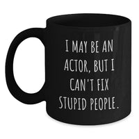 Load image into Gallery viewer, Funny Actor Birthday Unique Gifts from Friends - I May Be An Actor, But I Can&#39;t Fix Stupid People. - Black Coffee Mug for Men or Women - Main
