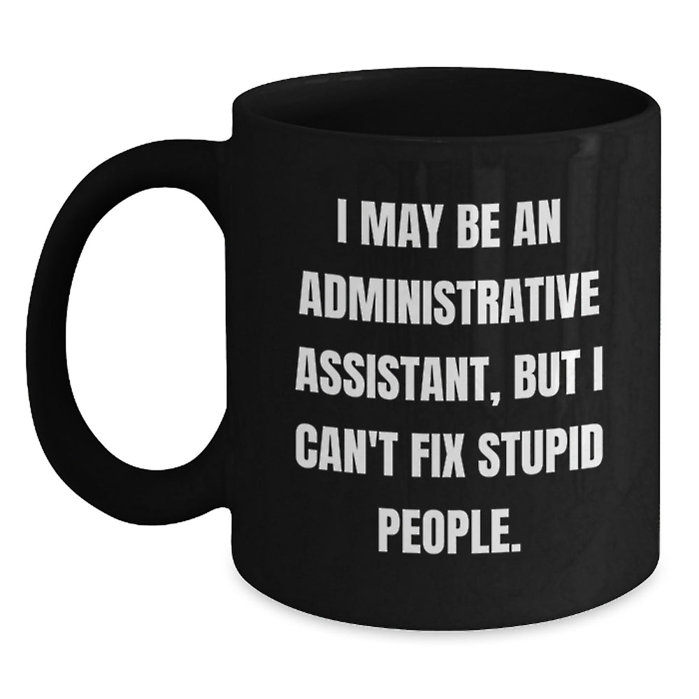 Funny Gifts for Administrative Assistants, I May Be An Administrative Assistant, But I Can't Fix Stupid People. - Black Coffee Mug from Friends, Perfect for Coworkers, Family, or Birthday - Main