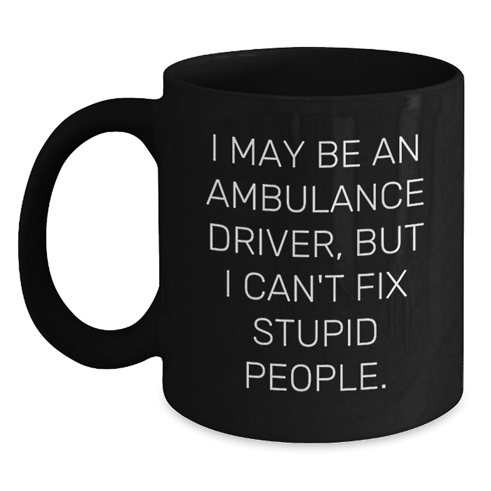 Ambulance Driver Quotes Funny Graduation Gifts from Friends for Ambulance Driver, Black Coffee Mug, 'I May Be An Ambulance Driver, But I Can't Fix Stupid People.' - Main