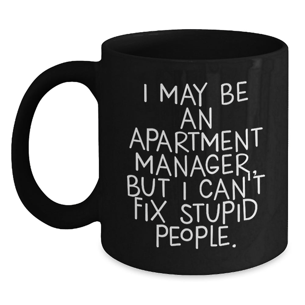 Funny Apartment Manager Gifts from Friends, Unique Christmas Unique Gifts for Apartment Manager, Black Coffee Mug with 'I May Be An Apartment Manager, But I Can't Fix Stupid People.' Quote - Main