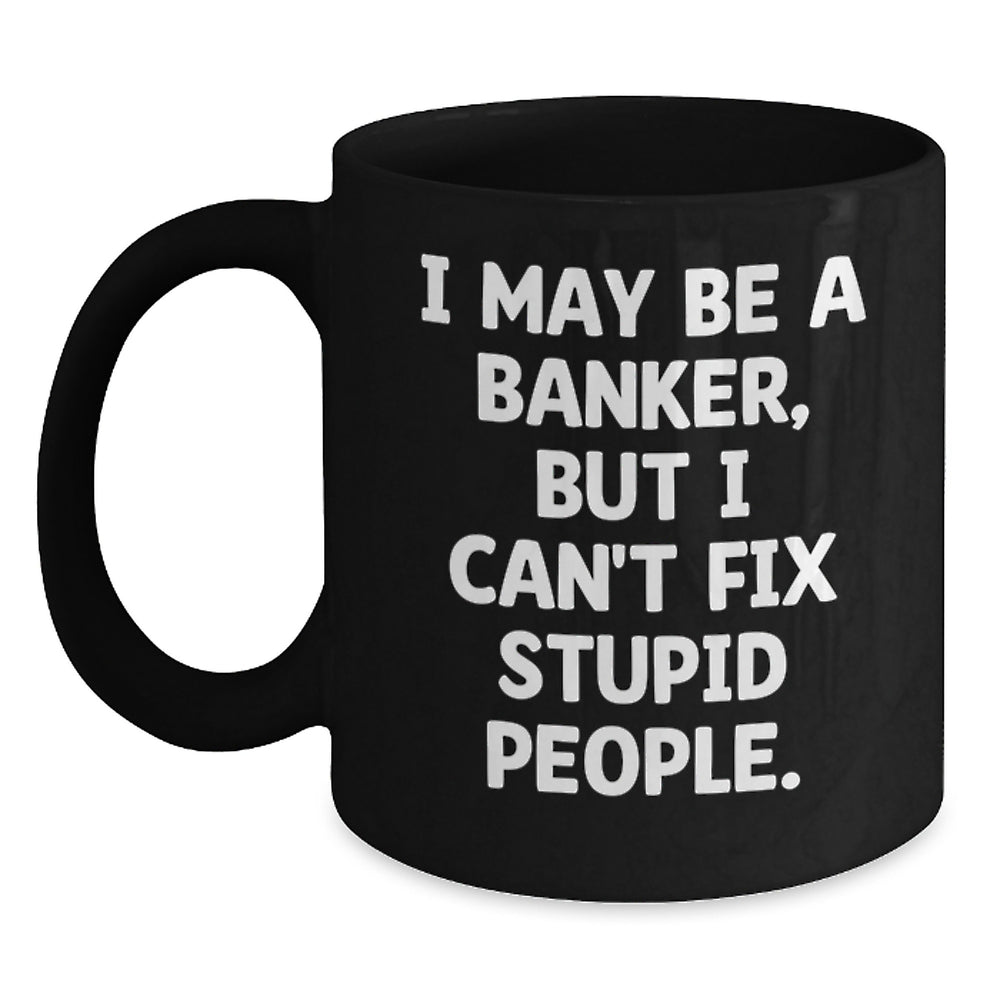 Funny Banker Gifts from Friends for Birthday - 'I May Be A Banker, But I Can't Fix Stupid People.' Quote on Black Coffee Mug, Microwave and Dishwasher Safe - Main