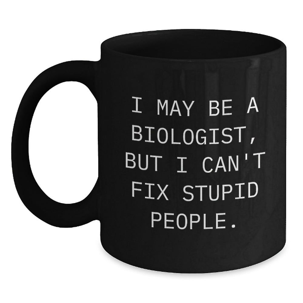 Funny Biologist Gifts from Men to Biologist Friends - Black Coffee Mug - I May Be A Biologist, But I Can't Fix Stupid People. - Unique Christmas Unique Gifts for Biologist Men and Women - Main