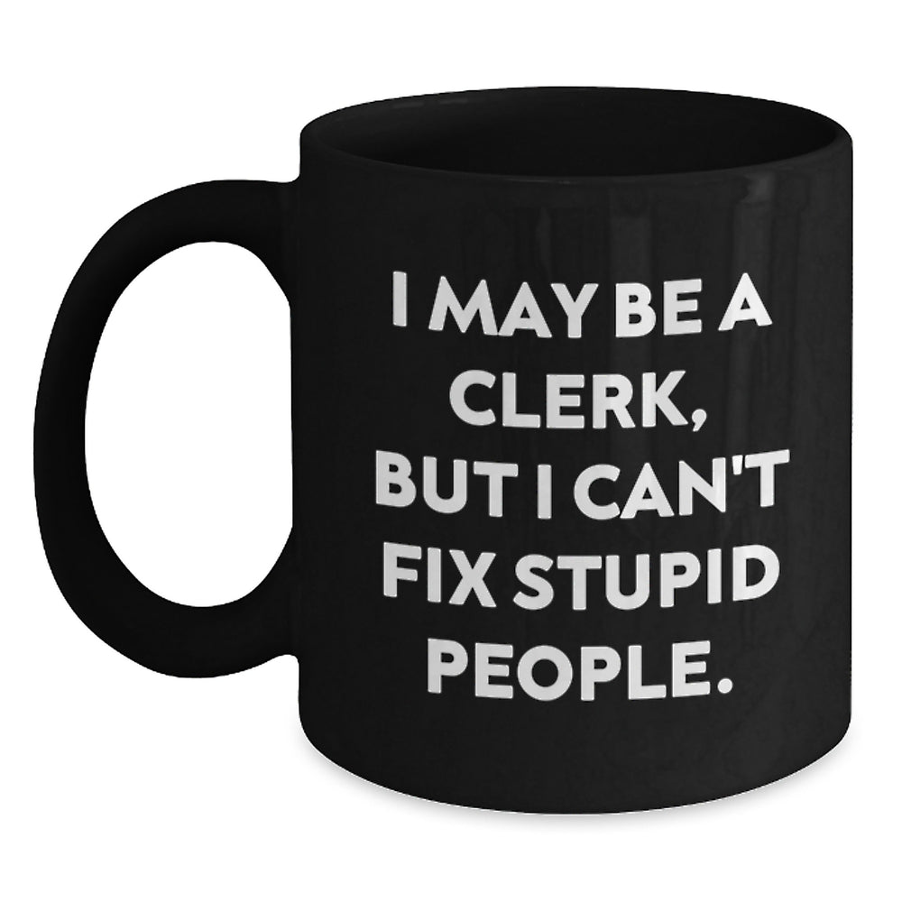 Funny Clerk Gifts, I May Be A Clerk, But I Can't Fix Stupid People. Black Coffee Mug for Birthday, Gifts from Friends to Coworkers - Main