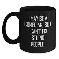 Load image into Gallery viewer, Funny Comedian Gifts, Comedian Birthday Ideas, Black Coffee Mug for Comedian Friend, &#39;I May Be A Comedian, But I Can&#39;t Fix Stupid People.&#39; - Gifts from Friends, Coworkers, Family - Main

