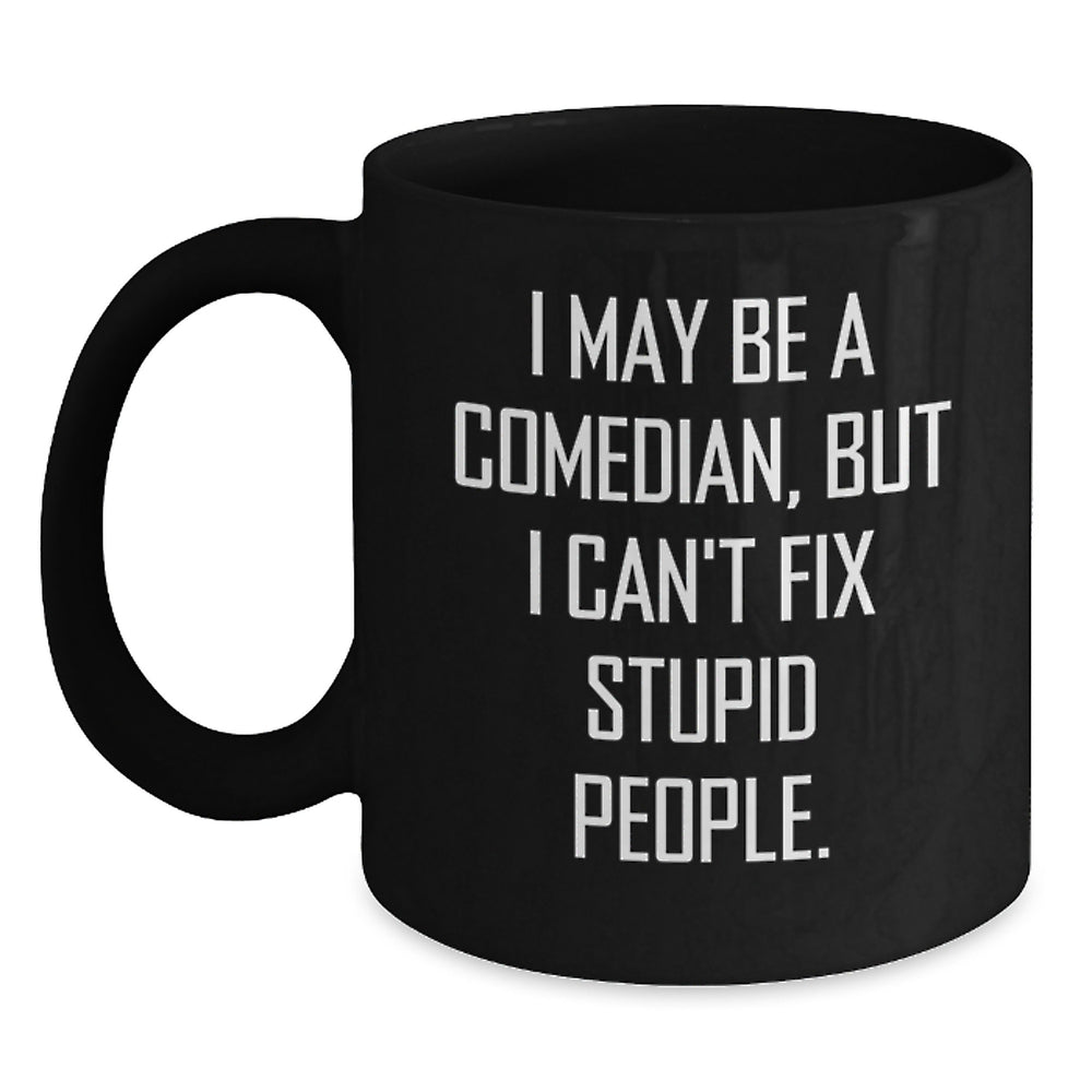 Funny Comedian Gifts, Comedian Birthday Ideas, Black Coffee Mug for Comedian Friend, 'I May Be A Comedian, But I Can't Fix Stupid People.' - Gifts from Friends, Coworkers, Family - Main