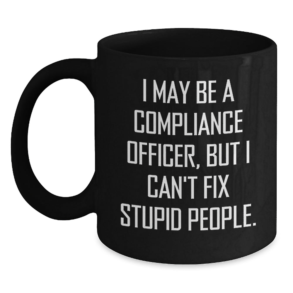 Compliance Officer Gifts - Funny Mug for Birthday from Friends and Family - 'I May Be A Compliance Officer, But I Can't Fix Stupid People.' - Main