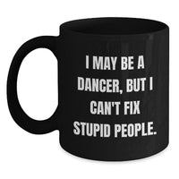 Load image into Gallery viewer, Funny Dancer Gifts for Women, Black Coffee Mug, I May Be A Dancer, But I Can&#39;t Fix Stupid People. Christmas Unique Gifts from Friends to Family - Main
