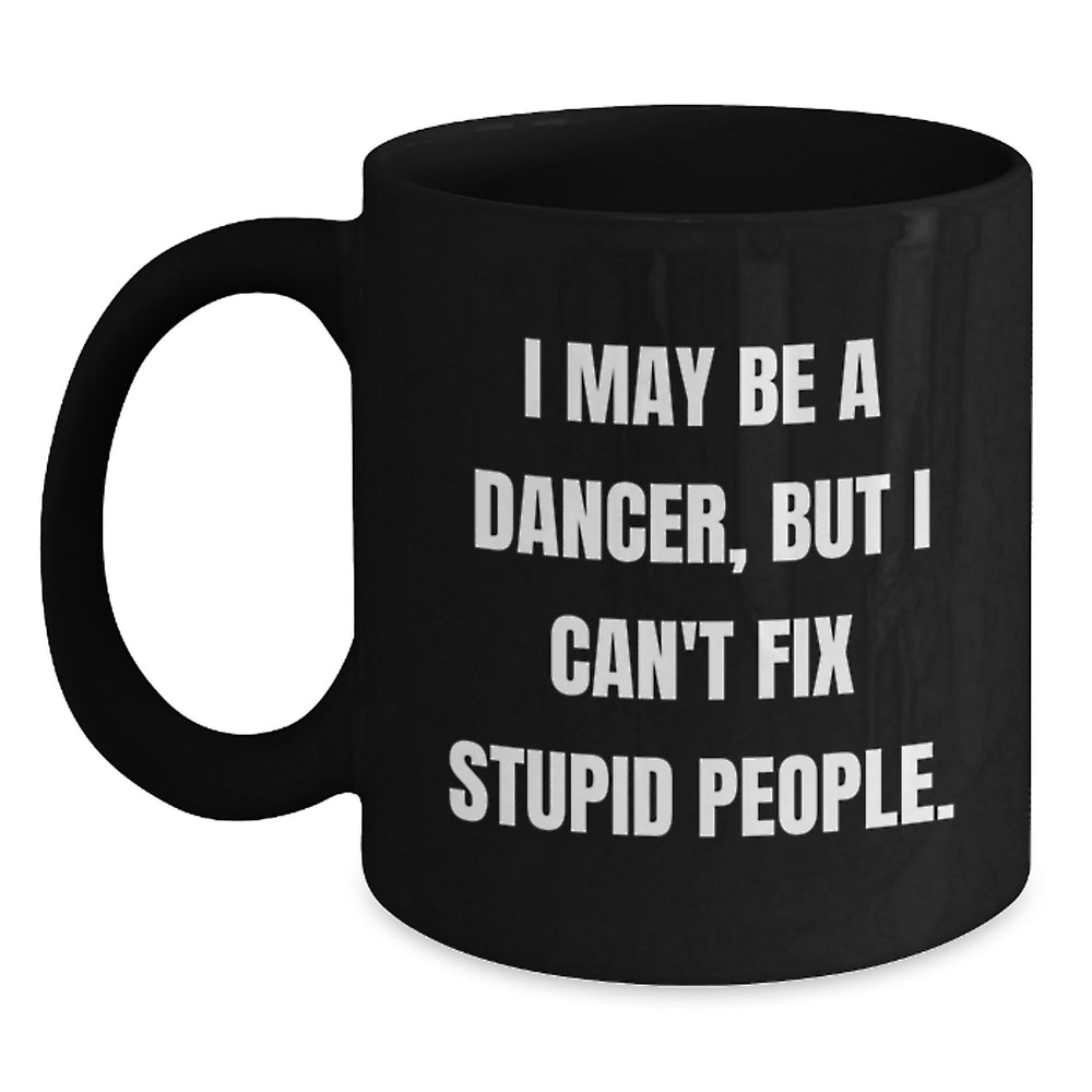Funny Dancer Gifts for Women, Black Coffee Mug, I May Be A Dancer, But I Can't Fix Stupid People. Christmas Unique Gifts from Friends to Family - Main