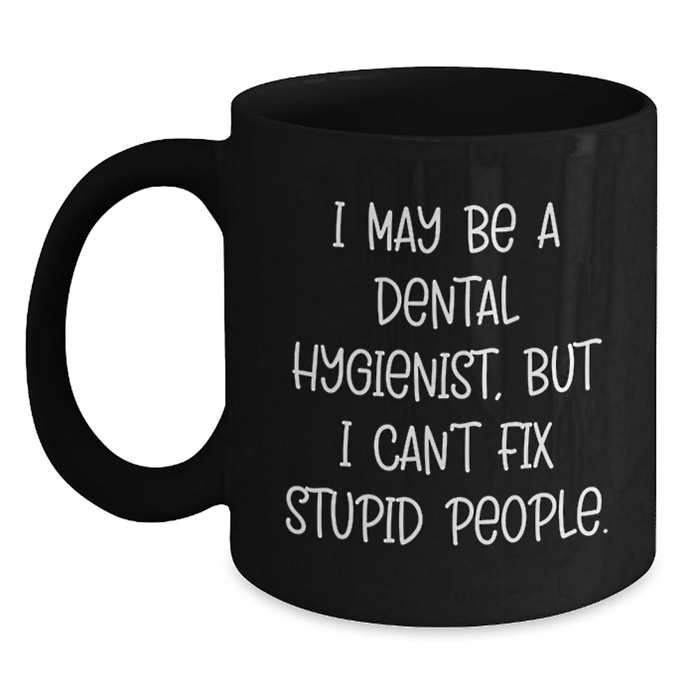 Funny Dental Hygienist Gifts for Her - I May Be A Dental Hygienist, But I Can't Fix Stupid People. Black Coffee Mug from Friends - Birthday Unique Gifts - Main