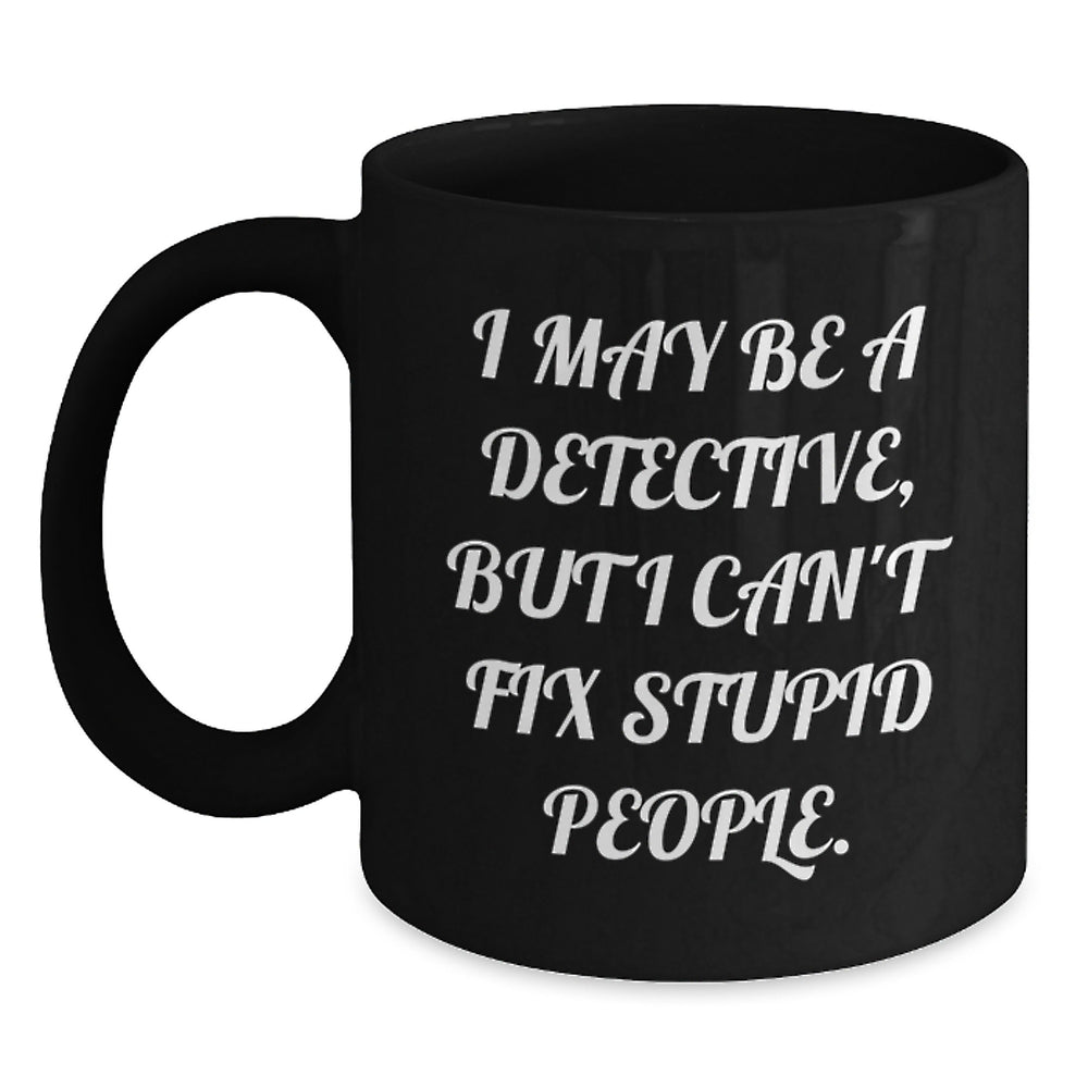 Funny Detective Gift for Men, Unique Black Coffee Mug with 'I May Be A Detective, But I Can't Fix Stupid People.', Christmas Unique Gifts from Friends to Detective Enthusiasts - Main