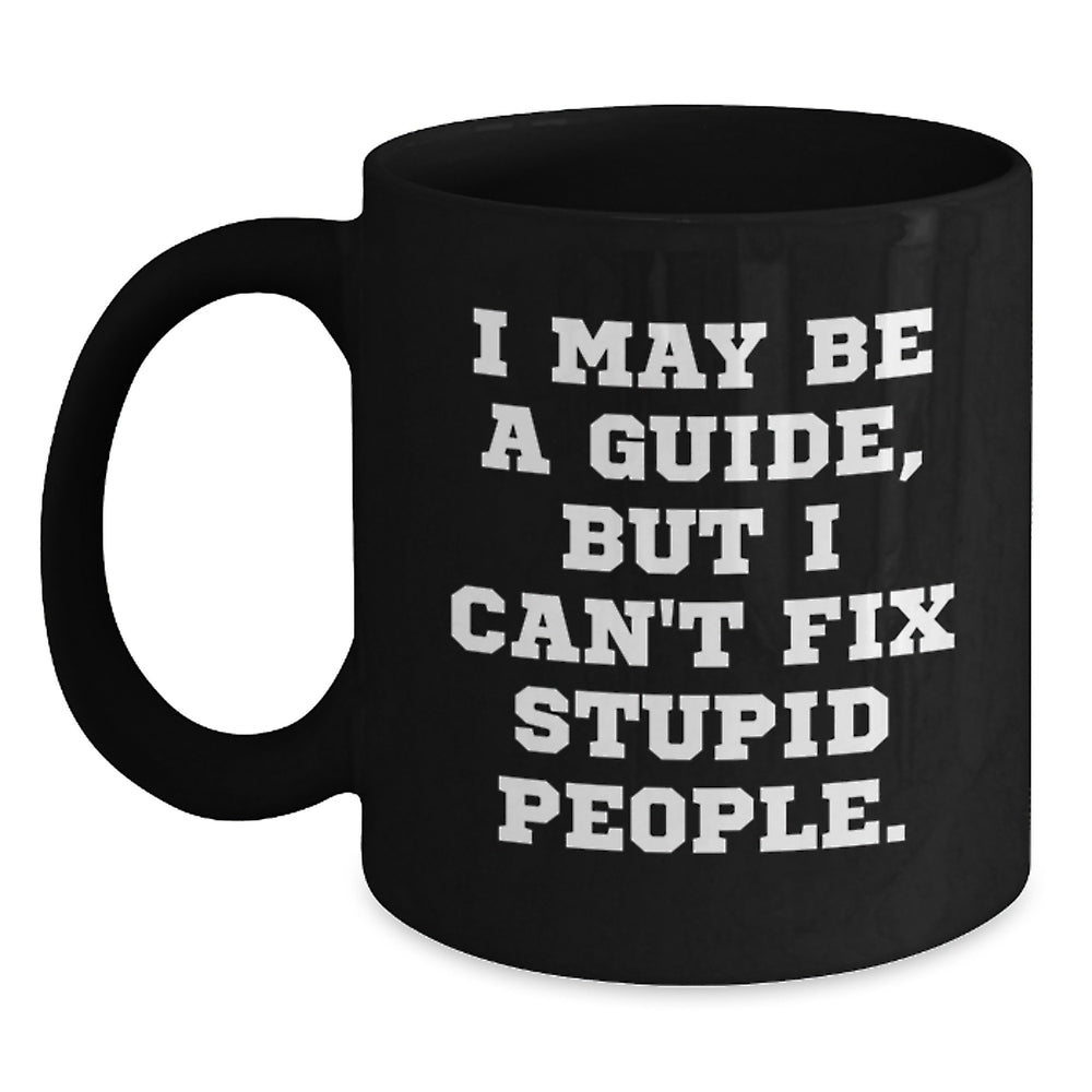 Funny Guide Gifts for Birthday - I May Be A Guide, But I Can't Fix Stupid People. Black Coffee Mug, Gifts from Friends, for Guide Enthusiasts - Main