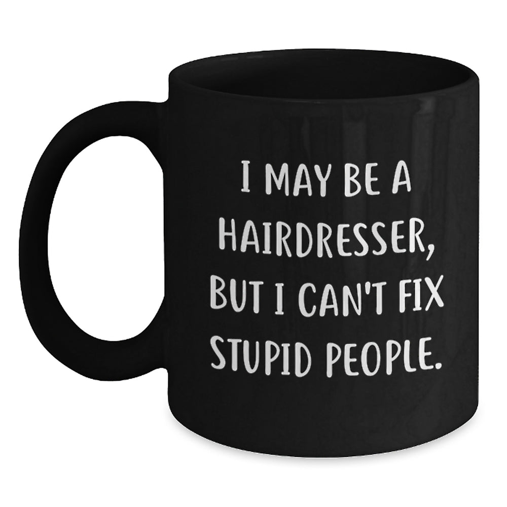 Funny Hairdresser Black Coffee Mug Gifts for Hairdressers from Friends, Coworkers, or Family - I May Be A Hairdresser, But I Can't Fix Stupid People. - Main