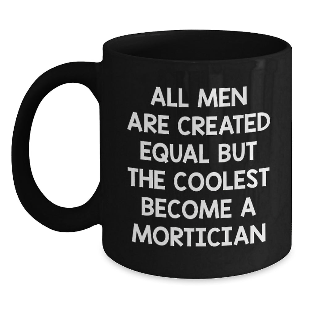 Mortician Coffee Mug, Funny Graduation Gift from Friends, 'All Men Are Created Equal But The Coolest Become A Mortician', Black 11oz or 15oz Microwave and Dishwasher Safe - Main