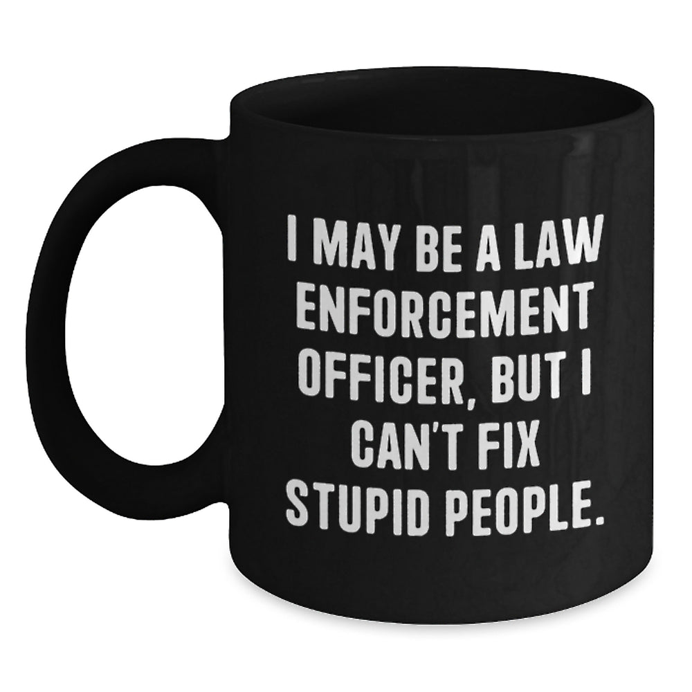 Funny Law Enforcement Officer Christmas Unique Gifts from Friends and Family Members, I May Be A Law Enforcement Officer, But I Can't Fix Stupid People. Black Coffee Mug - Main