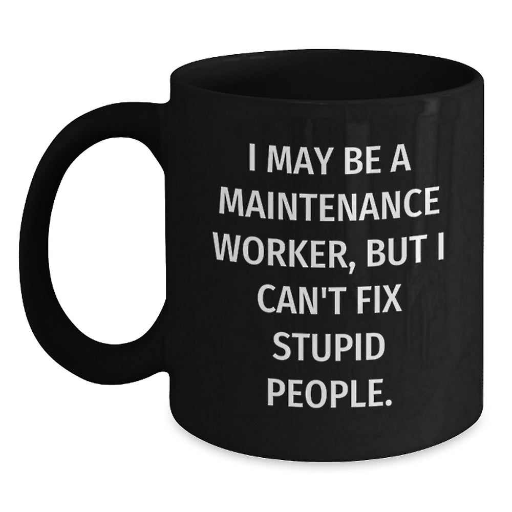 Funny Maintenance Worker Gifts, I May Be A Maintenance Worker, But I Can't Fix Stupid People. Black Coffee Mug for Birthday, Gifts from Friends, Gifts for Maintenance Worker - Main
