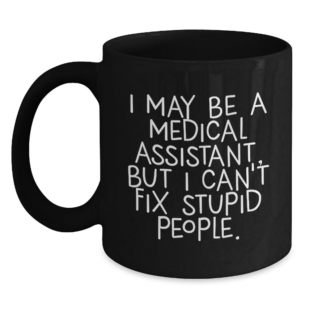 Medical Assistant Humor Black Coffee Mug, Funny Birthday Unique Gifts from Friends to Medical Assistant, I May Be A Medical Assistant, But I Can't Fix Stupid People. - Main