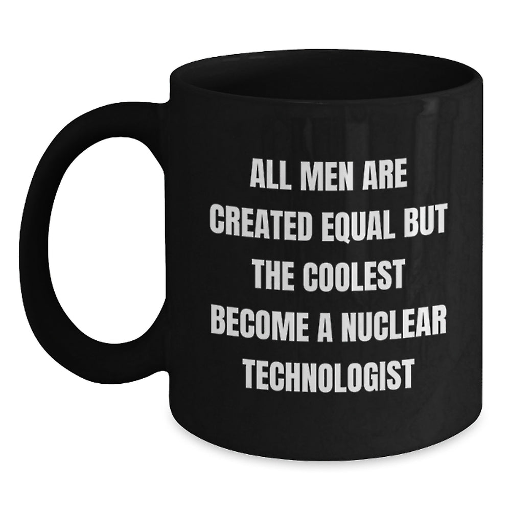 Funny Nuclear Technologist Gifts for Him, 'All Men Are Created Equal But The Coolest Become A Nuclear Technologist' Black Coffee Mug, Christmas Unique Gifts from Friends to Family - Main
