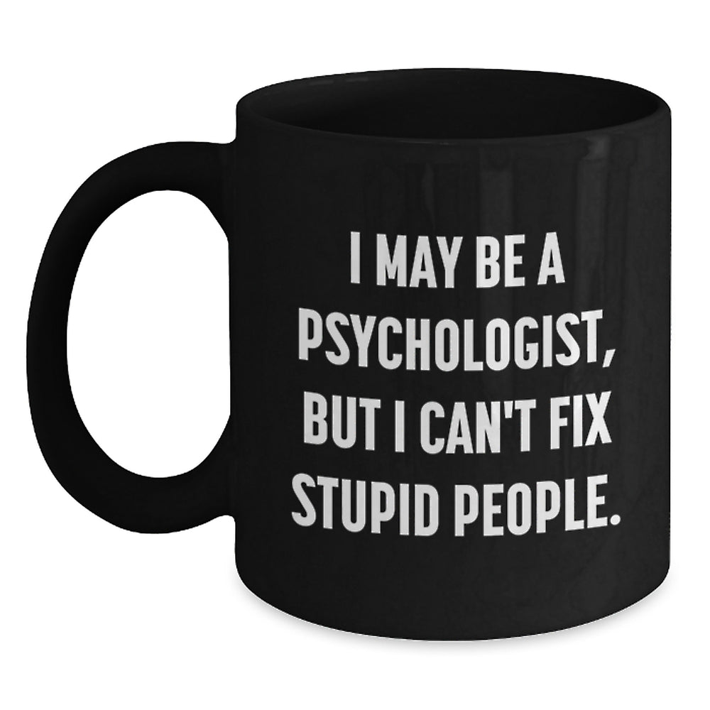 Psychologist Funny Quotes Black Coffee Mug, Gifts from Men to Psychologist on Birthday, I May Be a Psychologist, But I Can't Fix Stupid People. - Main