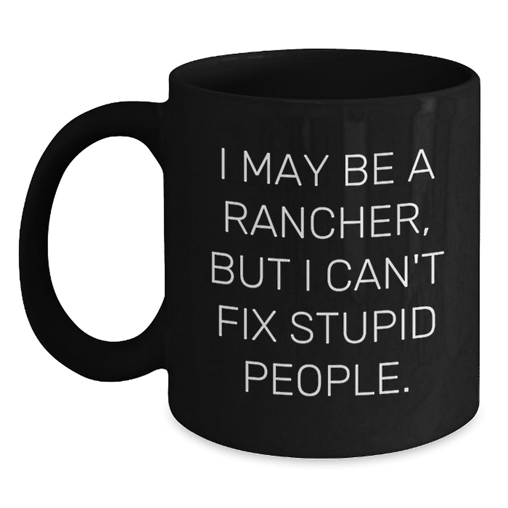 Funny Rancher Gifts, I May Be A Rancher, But I Can't Fix Stupid People., Black Coffee Mug for Men, Gifts from Family, Birthday Unique Present - Main