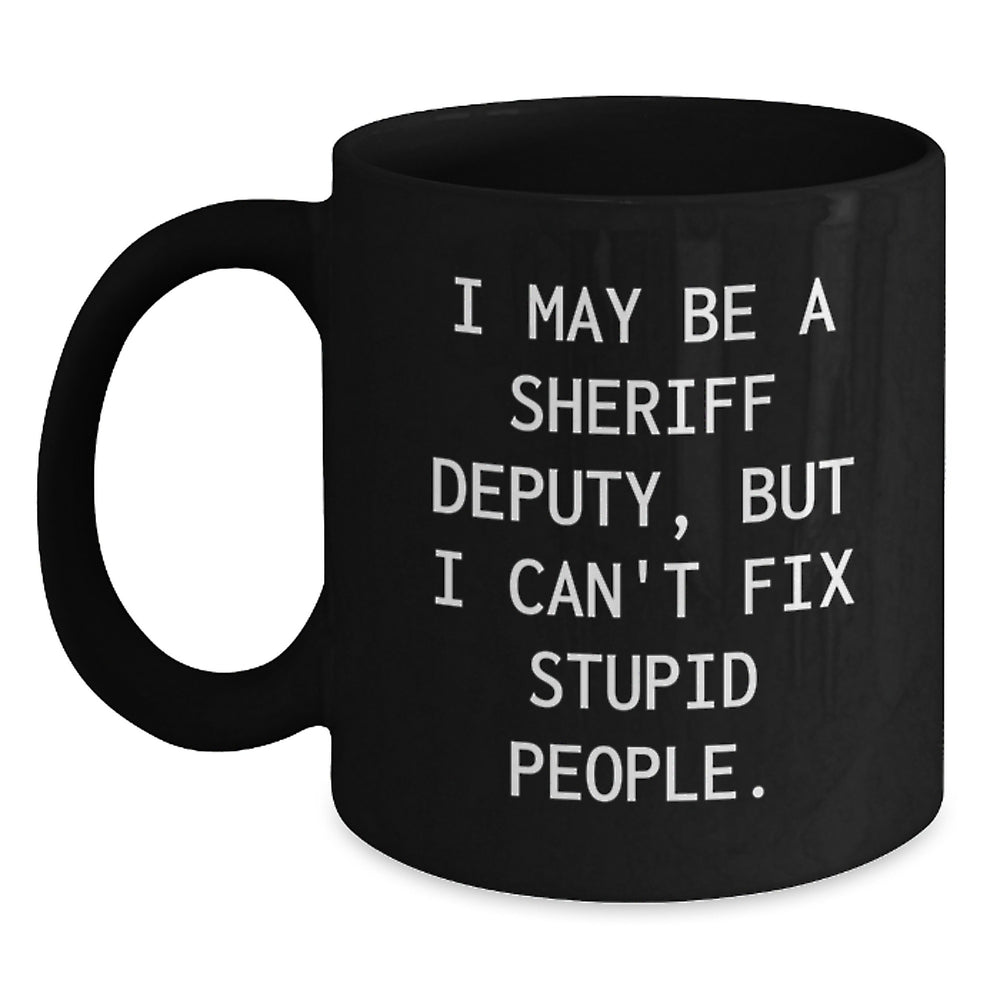 Funny Sheriff Deputy Gifts for Men - I May Be A Sheriff Deputy, But I Can't Fix Stupid People. Black Coffee Mug Gifts from Men to Friends - Christmas Unique Gifts - Main