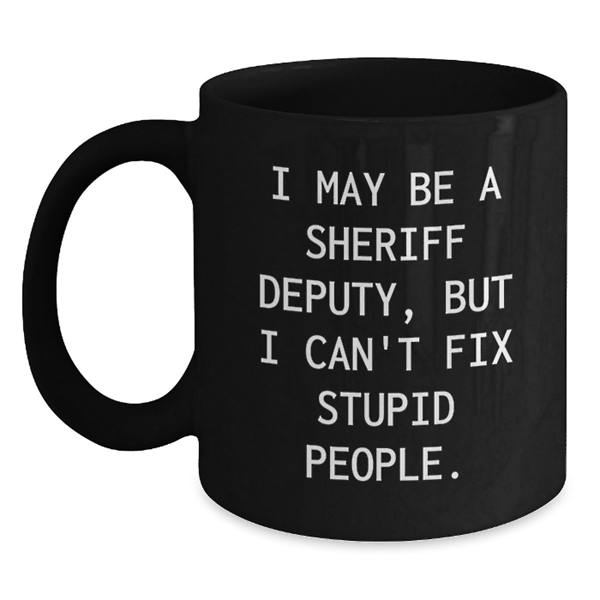 Funny Sheriff Deputy Gifts for Men - I May Be A Sheriff Deputy, But I Can't Fix Stupid People. Black Coffee Mug Gifts from Men to Friends - Christmas Unique Gifts - Main