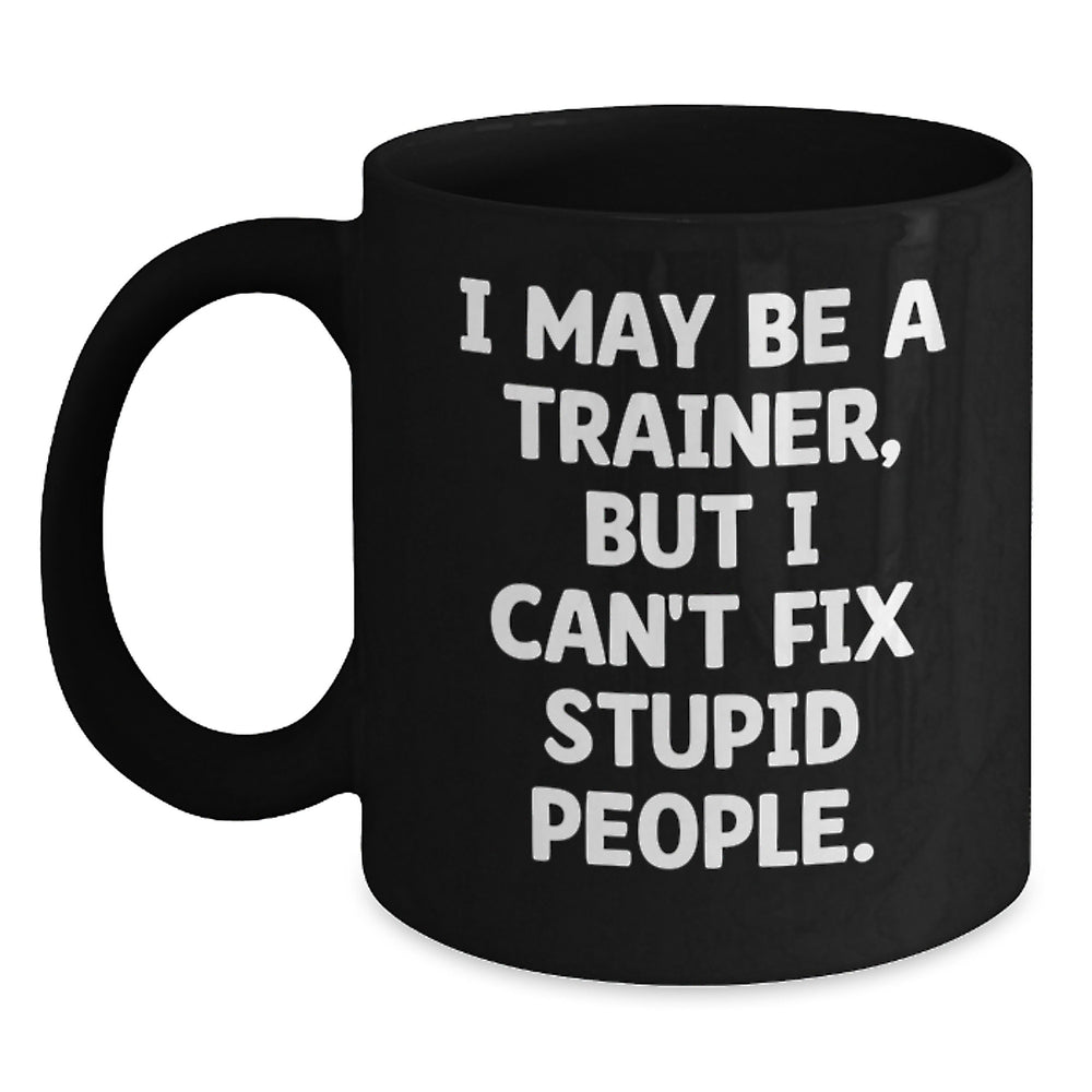Funny Trainer Gifts from Men for Men, Black Coffee Mug, I May Be A Trainer, But I Can't Fix Stupid People, Christmas Unique Gifts - Main